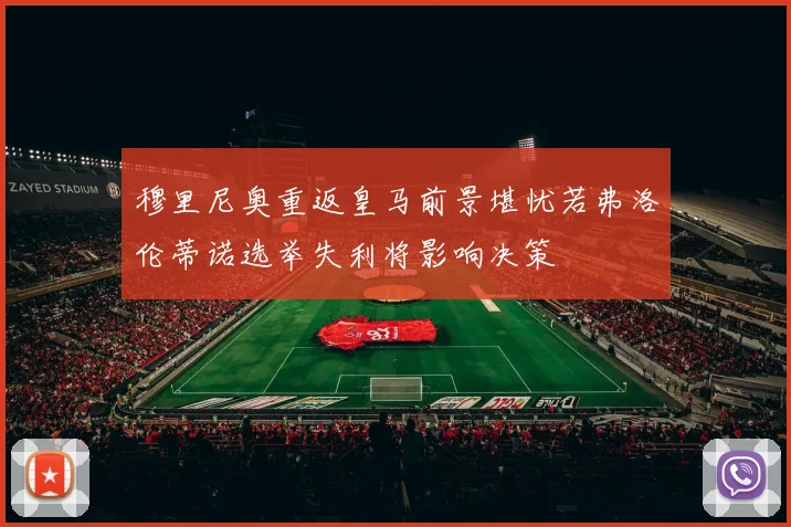 穆里尼奥重返皇马前景堪忧若弗洛伦蒂诺选举失利将影响决策