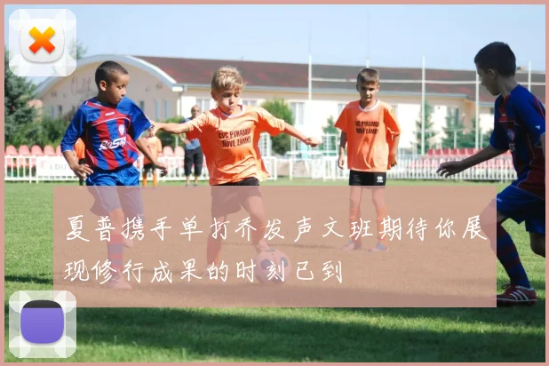 夏普携手单打乔发声文班期待你展现修行成果的时刻已到