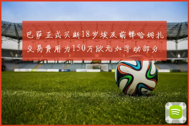 巴萨正式买断18岁埃及前锋哈姆扎交易费用为150万欧元加浮动部分