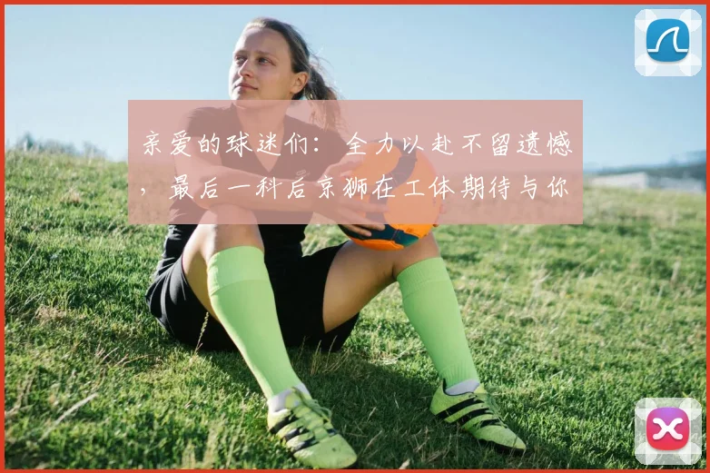 亲爱的球迷们：全力以赴不留遗憾，最后一科后京狮在工体期待与你相聚