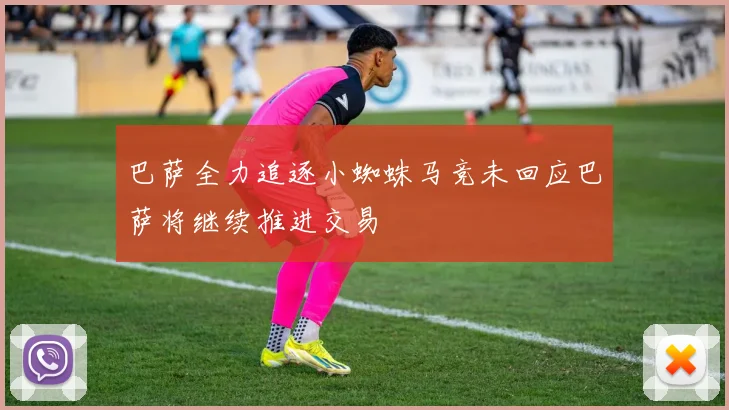 巴萨全力追逐小蜘蛛马竞未回应巴萨将继续推进交易
