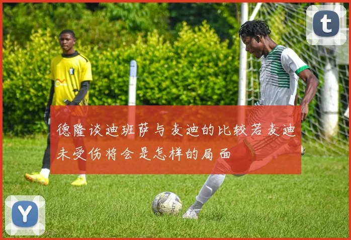 德隆谈迪班萨与麦迪的比较若麦迪未受伤将会是怎样的局面
