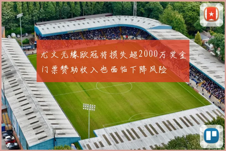 尤文无缘欧冠将损失超2000万奖金门票赞助收入也面临下降风险