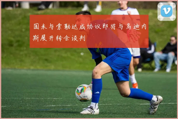 国米与索勒达成协议即将与乌迪内斯展开转会谈判
