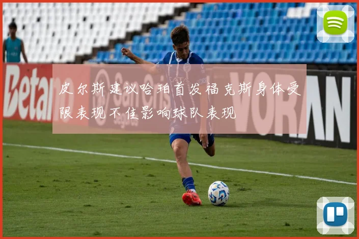 皮尔斯建议哈珀首发福克斯身体受限表现不佳影响球队表现