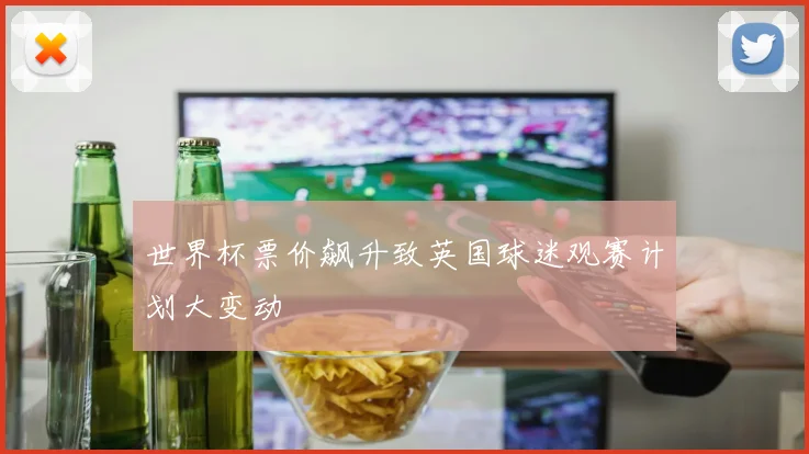 世界杯票价飙升致英国球迷观赛计划大变动