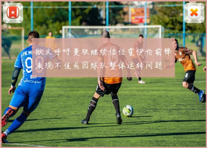 欧文呼吁曼联继续信任霍伊伦前锋表现不佳或因球队整体运转问题