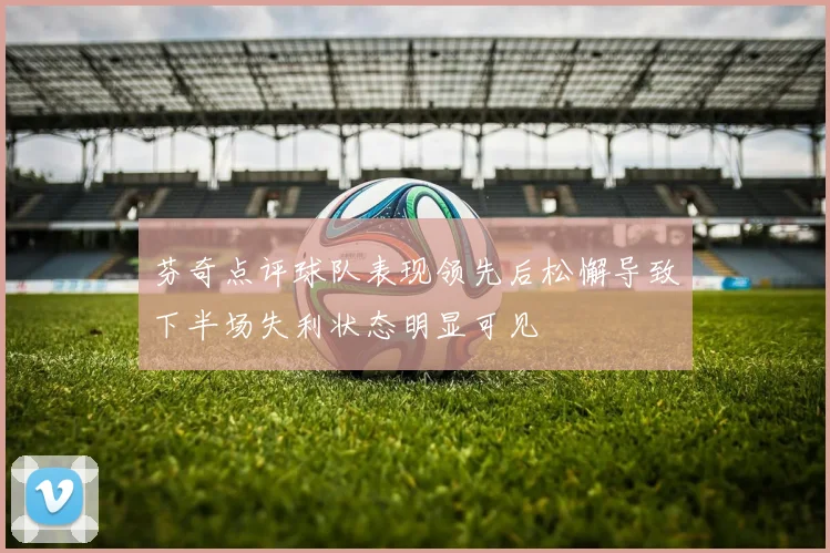 芬奇点评球队表现领先后松懈导致下半场失利状态明显可见