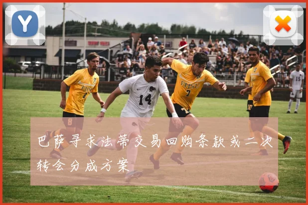 巴萨寻求法蒂交易回购条款或二次转会分成方案