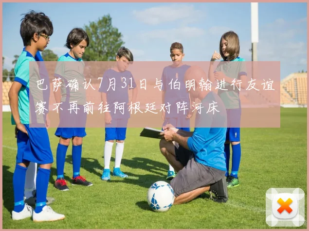 巴萨确认7月31日与伯明翰进行友谊赛不再前往阿根廷对阵河床