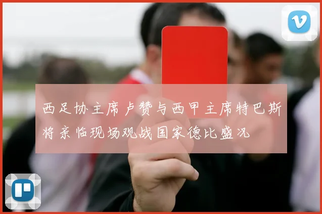 西足协主席卢赞与西甲主席特巴斯将亲临现场观战国家德比盛况